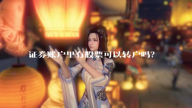 证券账户里有股票可以转户吗？