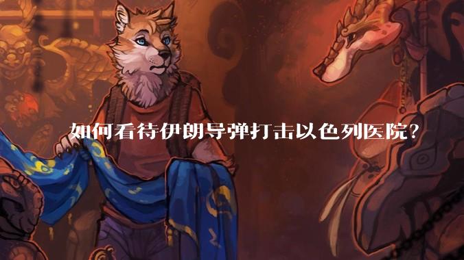 如何看待伊朗导弹打击以色列医院？